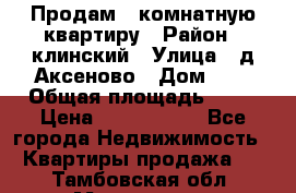 Продам 3-комнатную квартиру › Район ­ клинский › Улица ­ д,Аксеново › Дом ­ 1 › Общая площадь ­ 56 › Цена ­ 1 600 000 - Все города Недвижимость » Квартиры продажа   . Тамбовская обл.,Моршанск г.